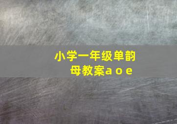 小学一年级单韵母教案a o e